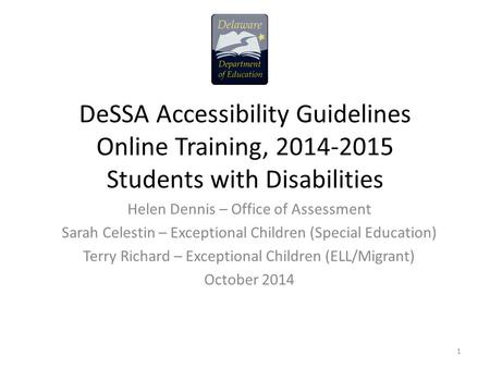 DeSSA Accessibility Guidelines Online Training, 2014-2015 Students with Disabilities Helen Dennis – Office of Assessment Sarah Celestin – Exceptional Children.