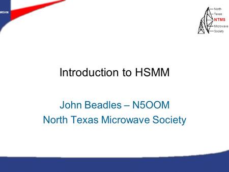 Copyright © 2004 – John Beadles, N5OOM All Rights Reserved W5HN North Texas Microwave Society NTMS WWW.NTMS.ORG 1 W5HN North Texas Microwave Society NTMS.