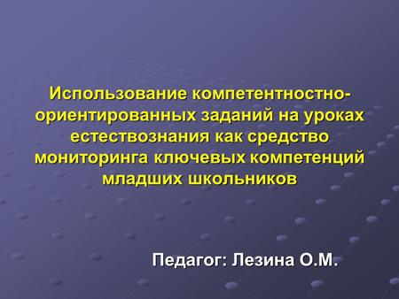 Использование компетентностно-ориентированных заданий на уроках естествознания как средство мониторинга ключевых компетенций младших школьников Педагог: