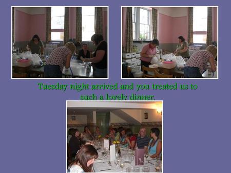 Tuesday night arrived and you treated us to such a lovely dinner.