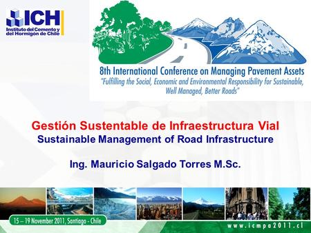 Gestión Sustentable de Infraestructura Vial Sustainable Management of Road Infrastructure Ing. Mauricio Salgado Torres M.Sc.