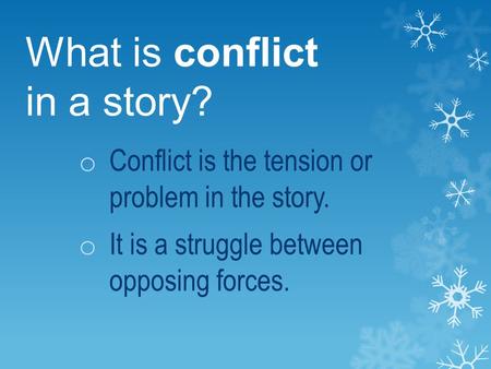 What is conflict in a story? o Conflict is the tension or problem in the story. o It is a struggle between opposing forces.