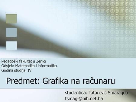 Predmet: Grafika na računaru studentica: Tatarević Smaragda Pedagoški fakultet u Zenici Odsjek: Matematika i informatika Godina studija: