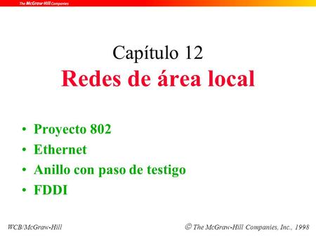 Capítulo 12 Redes de área local Proyecto 802 Ethernet Anillo con paso de testigo FDDI WCB/McGraw-Hill  The McGraw-Hill Companies, Inc., 1998.