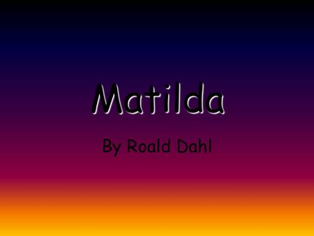 Matilda By Roald Dahl. Introduction Roald Dahl He was born in 1916 in Wales. He began writing after the 2 World War. He died in 1990 at the age of 74.