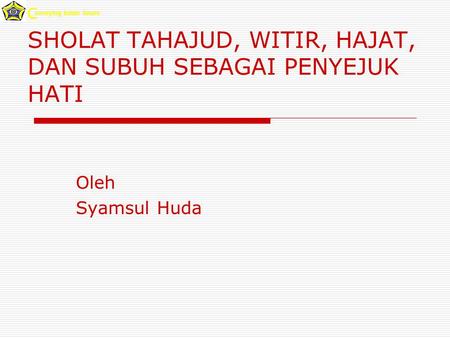 SHOLAT TAHAJUD, WITIR, HAJAT, DAN SUBUH SEBAGAI PENYEJUK HATI Oleh Syamsul Huda onveying better future C.