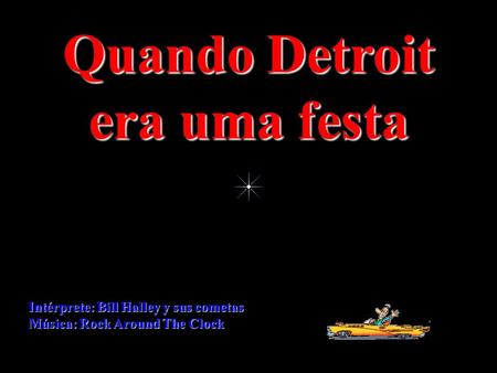 Intérprete: Bill Halley y sus cometas Música: Rock Around The Clock Quando Detroit era uma festa.