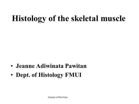 Jeanne A Pawitan Histology of the skeletal muscle Jeanne Adiwinata Pawitan Dept. of Histology FMUI.