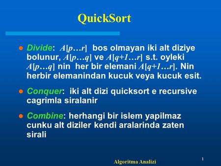 Algoritma Analizi 1 QuickSort Divide: A[p…r] bos olmayan iki alt diziye bolunur, A[p…q] ve A[q+1…r] s.t. oyleki A[p…q] nin her bir elemani A[q+1…r]. Nin.