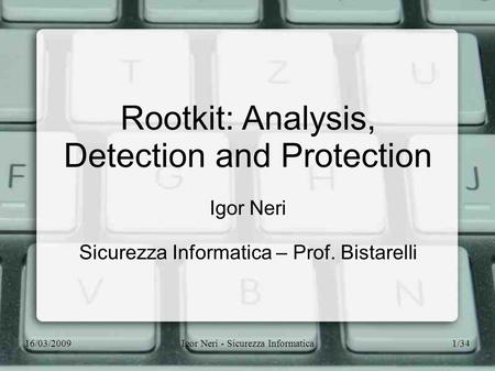 16/03/2009Igor Neri - Sicurezza Informatica1/34 Rootkit: Analysis, Detection and Protection Igor Neri Sicurezza Informatica – Prof. Bistarelli.