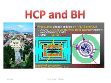 5.3.20091CZ-SK Košice (V. Šimák). Černé díry v LHC ? Co je černá díra ? Může být malá ? Je stabilní ? Může vzniknout na urychlovači ? Závisí na počtu.