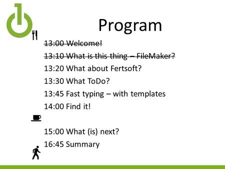 Program 13:00Welcome! 13:10 What is this thing – FileMaker? 13:20 What about Fertsoft? 13:30 What ToDo? 13:45 Fast typing – with templates 14:00 Find it!