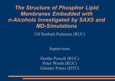 The Structure of Phosphor Lipid Membranes Embedded with n-Alcohols Investigated by SAXS and MD-Simulations Ulf Rørbæk Pedersen (RUC) Supervisors Dorthe.