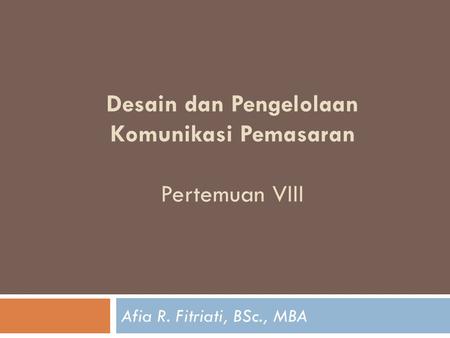 Desain dan Pengelolaan Komunikasi Pemasaran Pertemuan VIII Afia R. Fitriati, BSc., MBA.