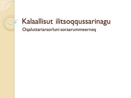 Kalaallisut ilitsoqqussarinagu Oqaluttariarsorluni soraarummeerneq.