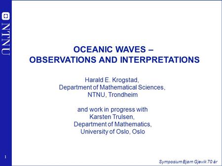 1 1 Symposium Bjørn Gjevik 70 år Harald E. Krogstad, Department of Mathematical Sciences, NTNU, Trondheim and work in progress with Karsten Trulsen, Department.