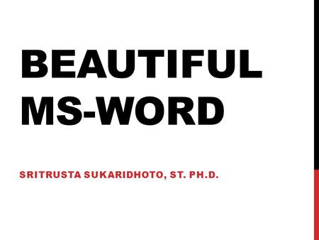 BEAUTIFUL MS-WORD SRITRUSTA SUKARIDHOTO, ST. PH.D.