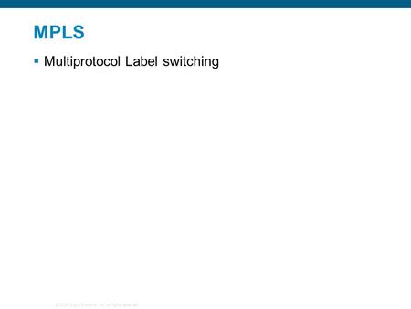 © 2006 Cisco Systems, Inc. All rights reserved. MPLS  Multiprotocol Label switching.