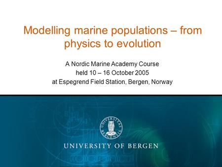 Modelling marine populations – from physics to evolution A Nordic Marine Academy Course held 10 – 16 October 2005 at Espegrend Field Station, Bergen, Norway.