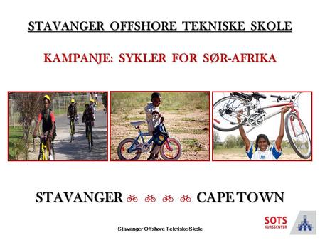 Stavanger Offshore Tekniske Skole STAVANGER OFFSHORE TEKNISKE SKOLE KAMPANJE: SYKLER FOR SØR-AFRIKA STAVANGER CAPE TOWN STAVANGER     CAPE TOWN.