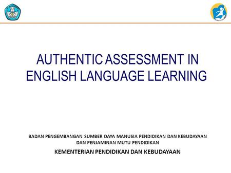 KEMENTERIAN PENDIDIKAN DAN KEBUDAYAAN BADAN PENGEMBANGAN SUMBER DAYA MANUSIA PENDIDIKAN DAN KEBUDAYAAN DAN PENJAMINAN MUTU PENDIDIKAN AUTHENTIC ASSESSMENT.