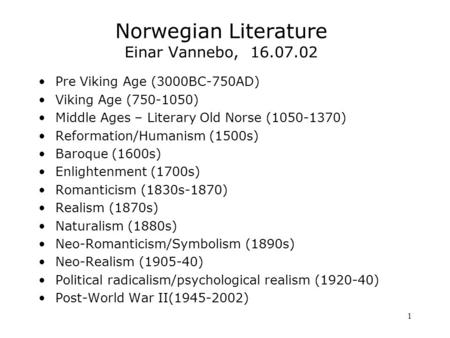 1 Norwegian Literature Einar Vannebo, 16.07.02 Pre Viking Age (3000BC-750AD) Viking Age (750-1050) Middle Ages – Literary Old Norse (1050-1370) Reformation/Humanism.