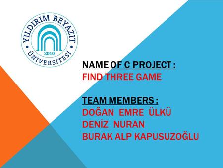 NAME OF C PROJECT : FIND THREE GAME TEAM MEMBERS : DOĞAN EMRE ÜLKÜ DENİZ NURAN BURAK ALP KAPUSUZOĞLU.