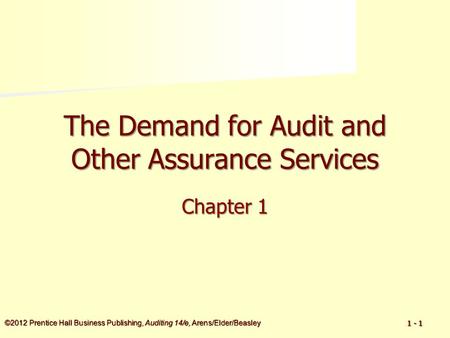 ©2012 Prentice Hall Business Publishing, Auditing 14/e, Arens/Elder/Beasley 1 - 1 The Demand for Audit and Other Assurance Services Chapter 1.