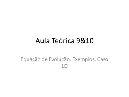 Aula Teórica 9&10 Equação de Evolução. Exemplos. Caso 1D.