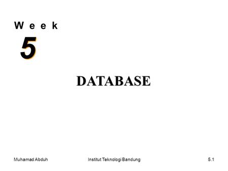 Muhamad AbduhInstitut Teknologi Bandung5.1 W e e k 5 5 DATABASE.