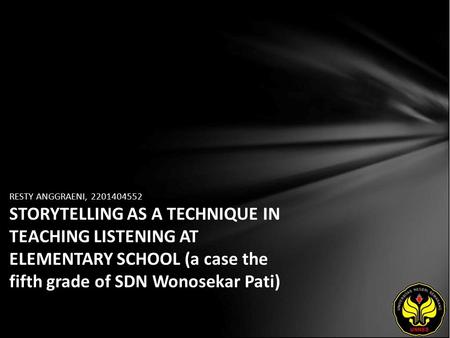 RESTY ANGGRAENI, 2201404552 STORYTELLING AS A TECHNIQUE IN TEACHING LISTENING AT ELEMENTARY SCHOOL (a case the fifth grade of SDN Wonosekar Pati)
