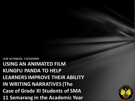 LILIK SETYABUDI, 2201404085 USING AN ANIMATED FILM KUNGFU PANDA TO HELP LEARNERS IMPROVE THEIR ABILITY IN WRITING NARRATIVES (The Case of Grade XI Students.