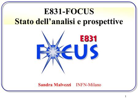 1 E831-FOCUS Stato dell’analisi e prospettive Sandra Malvezzi INFN-Milano.