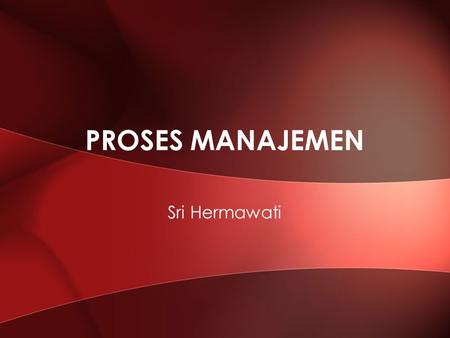 PROSES MANAJEMEN Sri Hermawati.