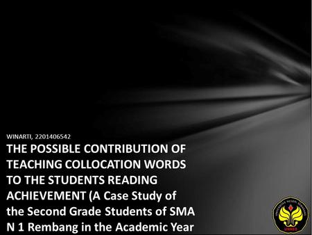 WINARTI, 2201406542 THE POSSIBLE CONTRIBUTION OF TEACHING COLLOCATION WORDS TO THE STUDENTS READING ACHIEVEMENT (A Case Study of the Second Grade Students.