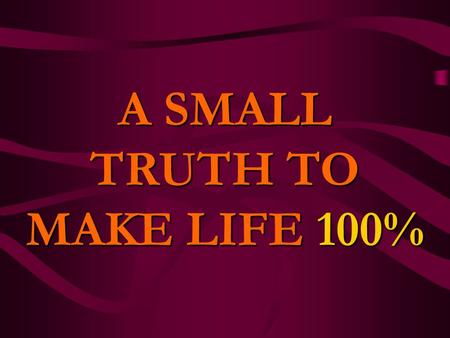 A SMALL TRUTH TO MAKE LIFE 100%. Hard Work H+A+R+D+W+O+R+K 8+1+18+4+23+15+18+11 = 98% Knowledge K+N+O+W+L+E+D+G+E 11+14+15+23+12+5+4+7+5 = 96%