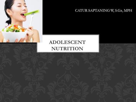 CATUR SAPTANING W, S.Gz, MPH. 1.INTRODUCTION 2.AVERAGE AGES OF PUBERTAL, COGNITIVE, & PSYCHOSOCIAL MATURATION 3.NUTRITIONAL NEEDS IN A TIME OF CHANGE.