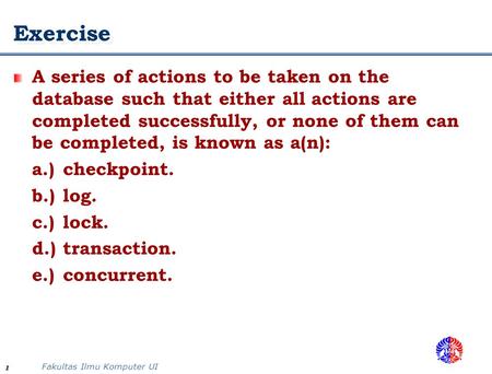 Fakultas Ilmu Komputer UI 1 Exercise A series of actions to be taken on the database such that either all actions are completed successfully, or none of.