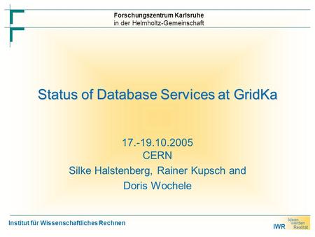 IWR Ideen werden Realität Forschungszentrum Karlsruhe in der Helmholtz-Gemeinschaft Institut für Wissenschaftliches Rechnen Status of Database Services.