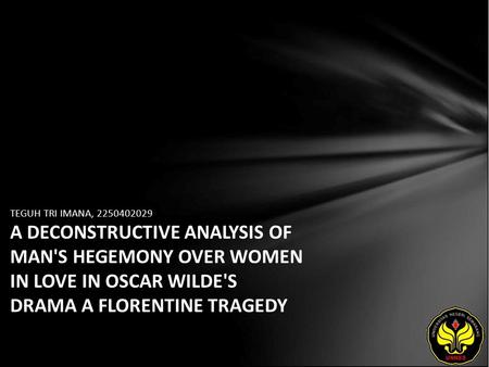 TEGUH TRI IMANA, 2250402029 A DECONSTRUCTIVE ANALYSIS OF MAN'S HEGEMONY OVER WOMEN IN LOVE IN OSCAR WILDE'S DRAMA A FLORENTINE TRAGEDY.