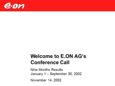 Welcome to E.ON AG‘s Conference Call Nine Months Results January 1 – September 30, 2002 November 14, 2002.