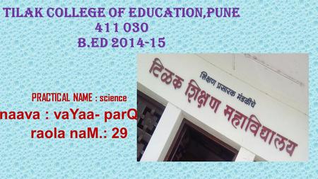 Tilak college of Education,Pune 411 030 B.Ed 2014-15 PRACTICAL NAME : science naava : vaYaa- parQao. raola naM.: 29.