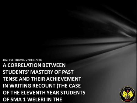 TIAS EVI HIDAYAH, 2201402038 A CORRELATION BETWEEN STUDENTS' MASTERY OF PAST TENSE AND THEIR ACHIEVEMENT IN WRITING RECOUNT (THE CASE OF THE ELEVENTH YEAR.