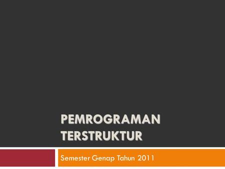 PEMROGRAMAN TERSTRUKTUR Semester Genap Tahun 2011.