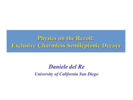 Physics on the Recoil: Exclusive Charmless Semileptonic Decays Daniele del Re University of California San Diego.