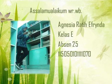 Assalamualaikum wr.wb. Agnesia Ratih Efrynda Kelas E Absen 25 115050101111070.