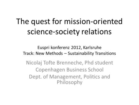 Euspri konferenz 2012, Karlsruhe Track: New Methods – Sustainability Transitions Nicolaj Tofte Brenneche, Phd student Copenhagen Business School Dept.