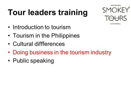 Tour leaders training Introduction to tourism Tourism in the Philippines Cultural diffferences Doing business in the tourism industry Public speaking.