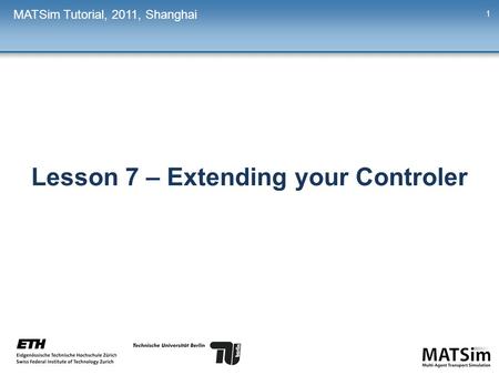 Lesson 7 – Extending your Controler MATSim Tutorial, 2011, Shanghai 1.