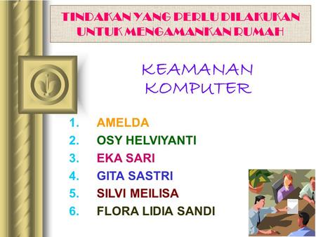 TINDAKAN YANG PERLU DILAKUKAN UNTUK MENGAMANKAN RUMAH 1.AMELDA 2.OSY HELVIYANTI 3.EKA SARI 4.GITA SASTRI 5.SILVI MEILISA 6.FLORA LIDIA SANDI KEAMANAN KOMPUTER.